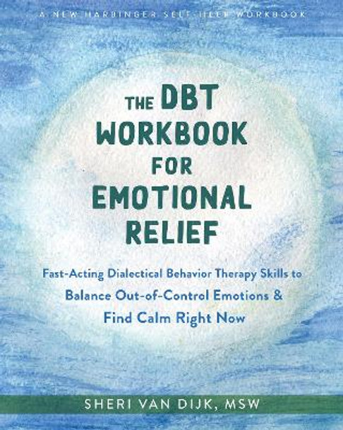 The DBT Workbook for Emotional Relief: Fast-Acting Dialectical Behavior Therapy Skills to Balance Out-of-Control Emotions and Find Calm Right Now by Sheri van Dijk
