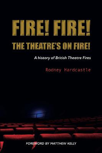 Fire! Fire! The Theatre's on Fire: A History of British Theatre Fires by Rodney Hardcastle