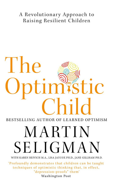 The Optimistic Child: A Revolutionary Approach to Raising Resilient Children Martin Seligman 9781473684331