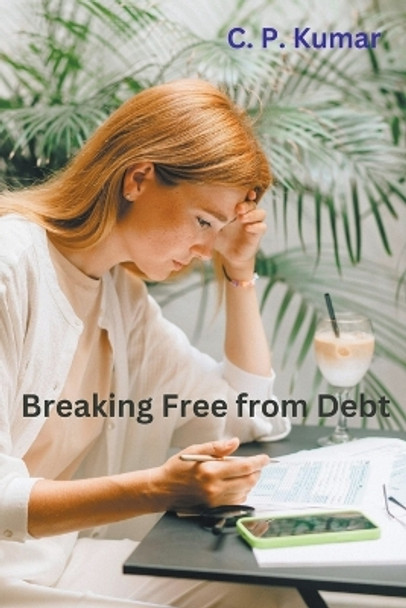 Breaking Free from Debt by C P Kumar 9798223461616