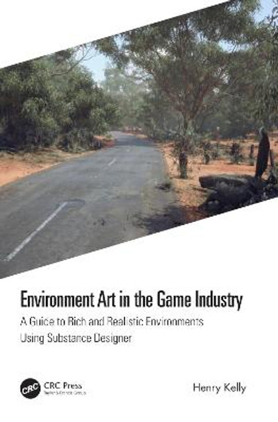 Environment Art in the Game Industry: A Guide to Rich and Realistic Environments by Henry Kelly