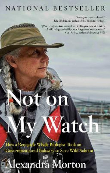 Not on My Watch: How a renegade whale biologist took on governments and industry to save wild salmon by Alexandra Morton