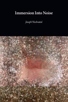 Immersion Into Noise (second edition) by Joseph Nechvatal 9781785421242