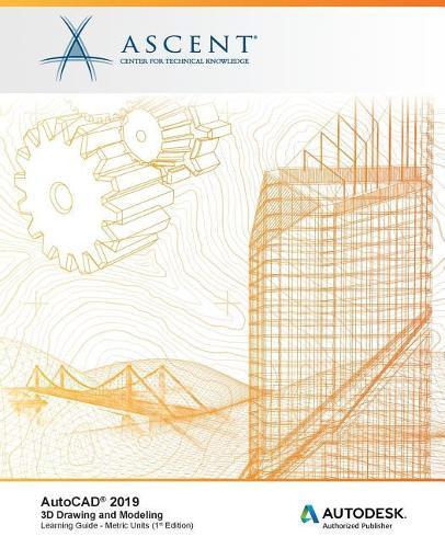 AutoCAD 2019: 3D Drawing and Modeling (Metric Units): Autodesk Authorized Publisher by Ascent - Center for Technical Knowledge 9781947456136
