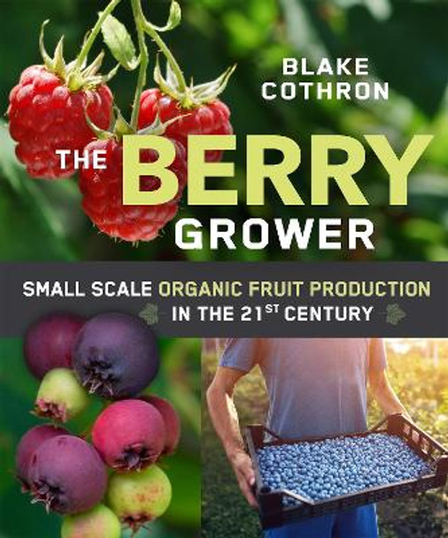 The Berry Grower: Small Scale Organic Fruit Production in the 21st Century by Blake Cothron