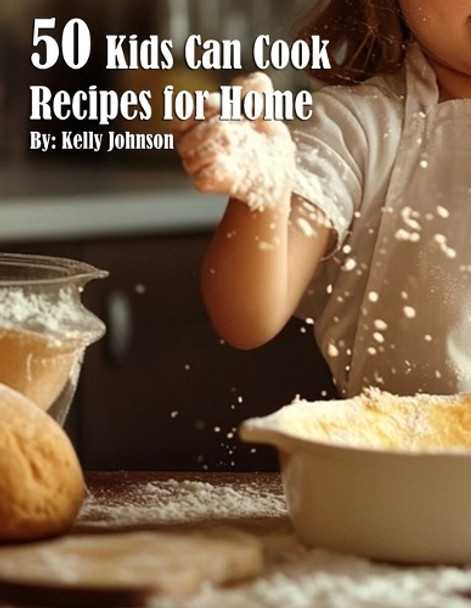 50 Kids Can Cook Recipes for Home by Kelly Johnson 9798330431182
