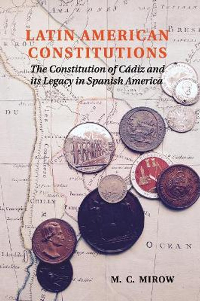 Latin American Constitutions: The Constitution of Cadiz and its Legacy in Spanish America by Philip Mirowski 9781107618558