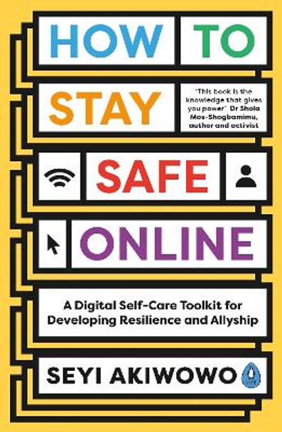 How to Stay Safe Online: A digital self-care toolkit for developing resilience and allyship by Seyi Akiwowo