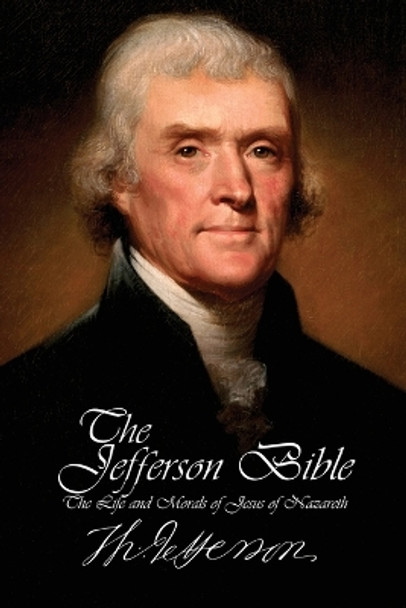 The Jefferson Bible - The Life and Morals of Jesus of Nazareth by Thomas Jefferson 9781940177311