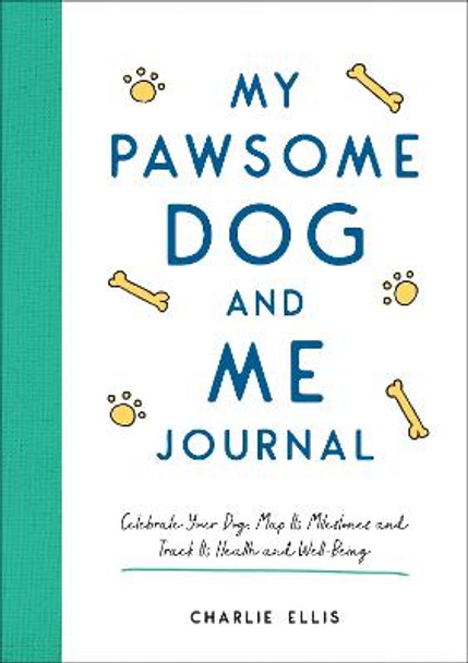 My Pawsome Dog and Me Journal: Celebrate Your Dog, Map Its Milestones and Track Its Health and Well-Being by Charlie Ellis