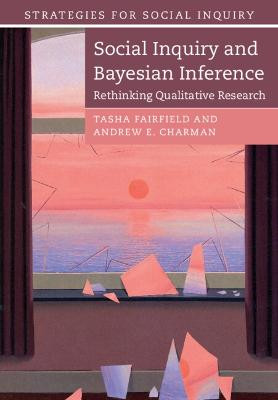 Social Inquiry and Bayesian Inference: Rethinking Qualitative Research by Tasha Fairfield