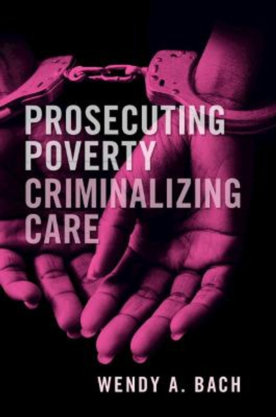 Prosecuting Poverty, Criminalizing Care by Wendy A. Bach