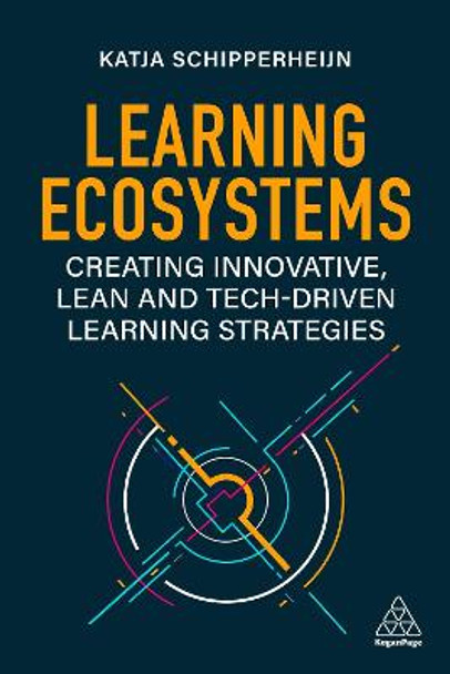 Learning Ecosystems: Creating Innovative, Lean and Tech-driven Learning Strategies by Katja Schipperheijn