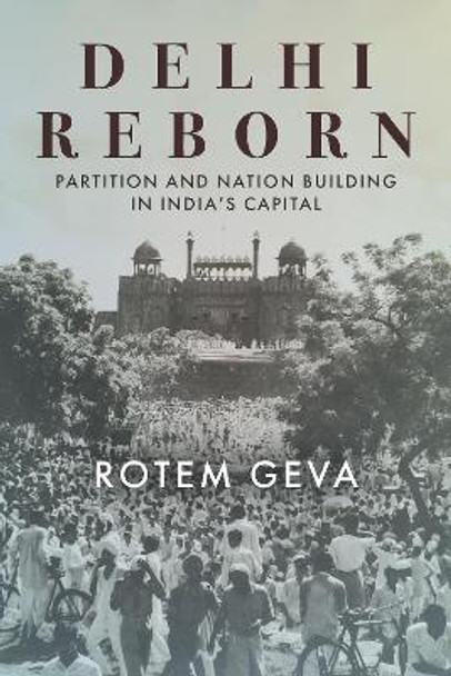 Delhi Reborn: Partition and Nation Building in India's Capital by Rotem Geva