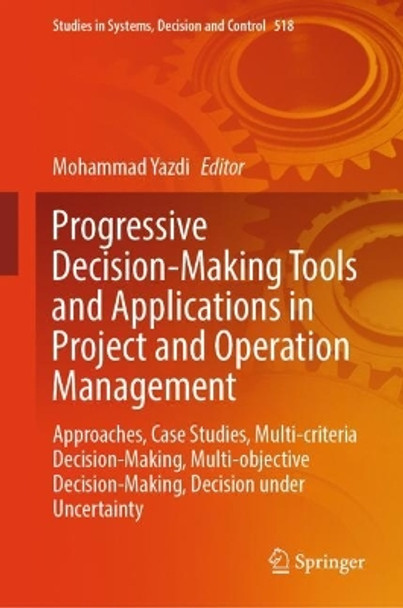 Progressive Decision-Making Tools and Applications in Project and Operation Management: Approaches, Case Studies, Multi-criteria Decision-Making, Multi-objective Decision-Making, Decision under Uncertainty by Mohammad Yazdi 9783031517181