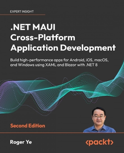.NET MAUI Cross-Platform Application Development: Build high-performance apps for Android, iOS, macOS, and Windows using XAML and Blazor with .NET 8 by Roger Ye 9781835080597