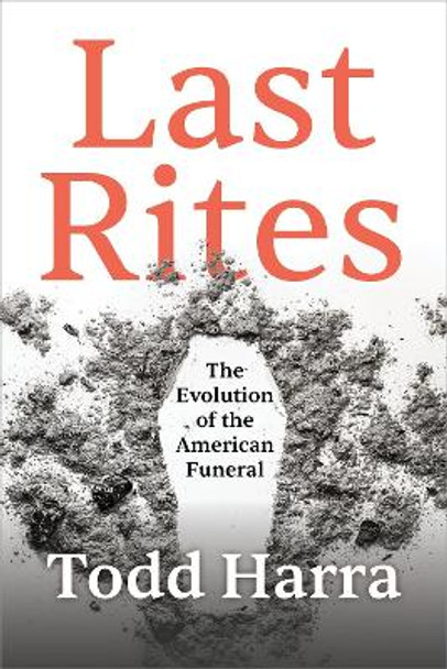 Last Rites: The Evolution of the American Funeral by Todd Harra