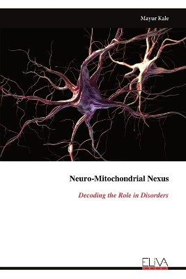 Neuro-Mitochondrial Nexus: Decoding the Role in Disorders by Mayur Kale 9789999315821