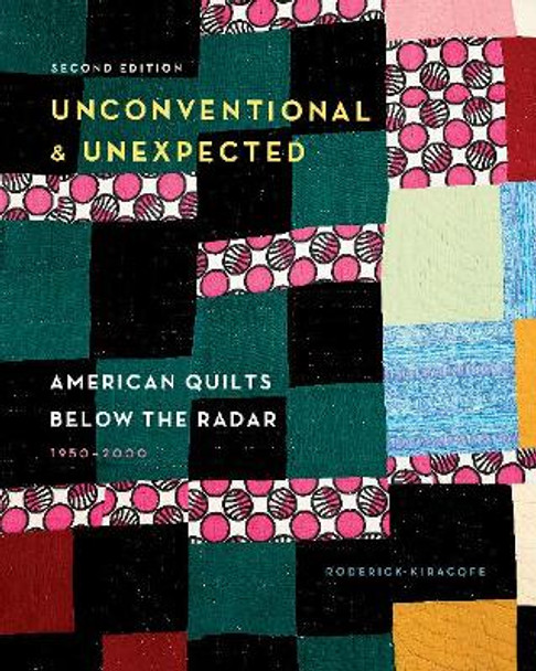 Unconventional & Unexpected, 2nd Edition: American Quilts Below the Radar, 1950-2000 by Roderick Kiracofe