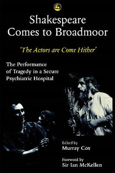 Shakespeare Comes to Broadmoor: The Actors are Come Hither - the Performance of Tragedy in a Secure Psychiatric Hospital by Murray Cox