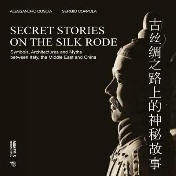 Secret Stories on the Silk Rode: Symbols, Architectures and Myths between Italy, the Middle East and China by Alessandro Coscia