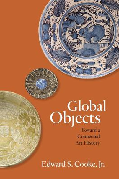 Global Objects: Toward a Connected Art History by Edward S. Cooke, Jr.