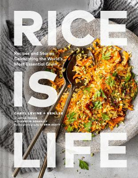 Rice Is Life: Recipes and Stories Celebrating the World's Most Essential Grain by Caryl Levine