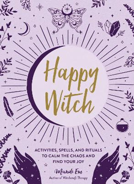 Happy Witch: Activities, Spells, and Rituals to Calm the Chaos and Find Your Joy by Mandi Em