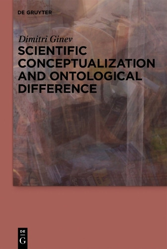 Scientific Conceptualization and Ontological Difference by Dimitri Ginev 9783110603736