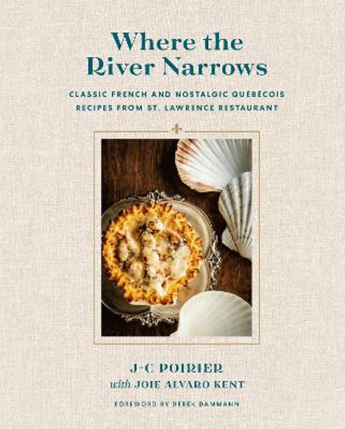 Where the River Narrows: Classic French & Nostalgic Quebecois Recipes From St. Lawrence Restaurant by J-C Poirier