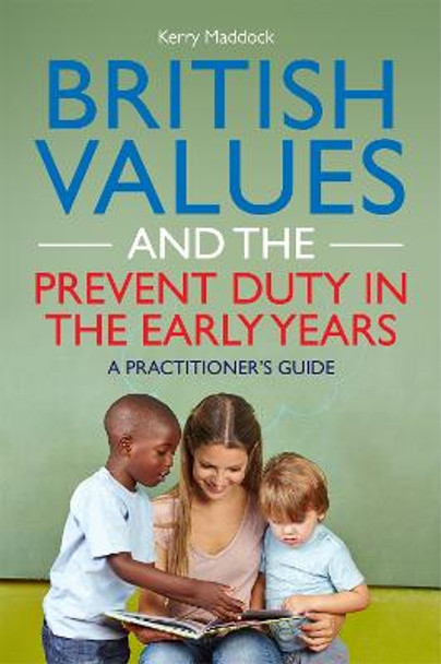 British Values and the Prevent Duty in the Early Years: A Practitioner's Guide by Kerry Maddock