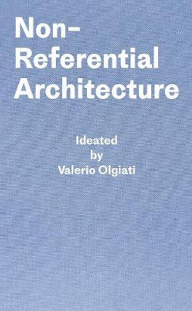 Non-Referential Architecture: Ideated by Valerio Olgiati - Written by Markus Breitschmid Valerio Olgiati 9783038601425