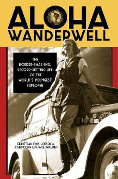 Aloha Wanderwell: The Border-Smashing, Record-Setting Life of the World's Youngest Explorer by Christian Fink-Jensen