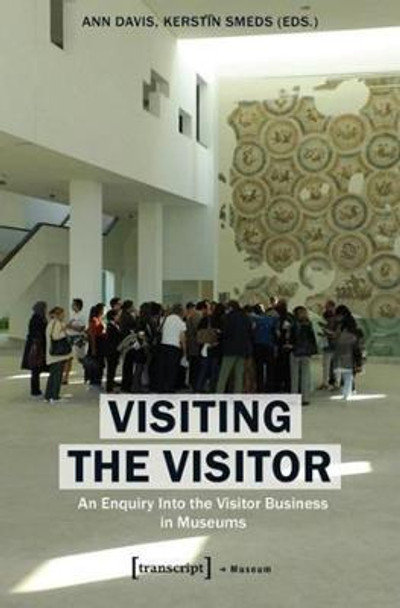 Visiting the Visitor: An Enquiry Into the Visitor Business in Museums by Ann Davis