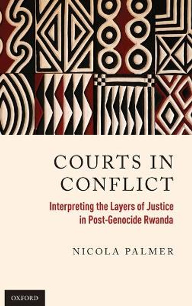 Courts in Conflict: Interpreting the Layers of Justice in Post-Genocide Rwanda by Nicola Palmer