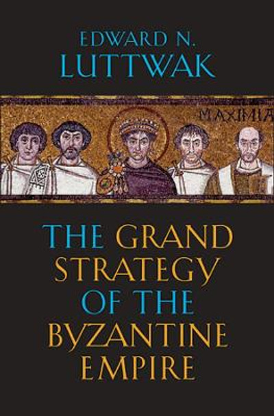 The Grand Strategy of the Byzantine Empire by Edward N. Luttwak