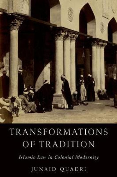 Transformations of Tradition: Islamic Law in Colonial Modernity by Junaid Quadri