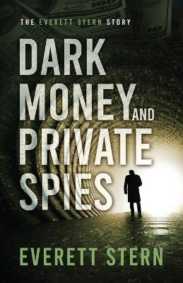 Dark Money and Private Spies: The Everett Stern Story by Everett Stern 9781647045784