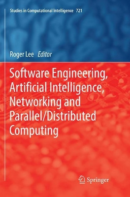 Software Engineering, Artificial Intelligence, Networking and Parallel/Distributed Computing by Roger Lee 9783319872216