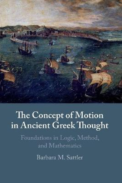 The Concept of Motion in Ancient Greek Thought: Foundations in Logic, Method, and Mathematics by Barbara M. Sattler