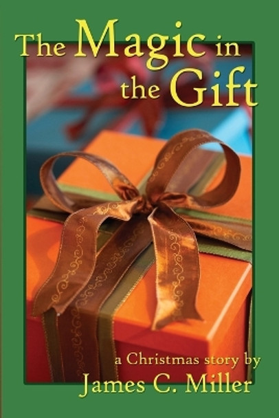 The Magic in the Gift: A Christmas Story by James C Miller 9781587369438