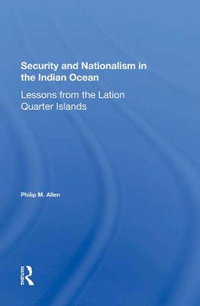 Security And Nationalism In The Indian Ocean: Lessons From The Latin Quarter Islands by Philip M Allen