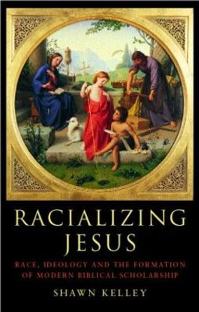 Racializing Jesus: Race, Ideology and the Formation of Modern Biblical Scholarship by Shawn Kelley