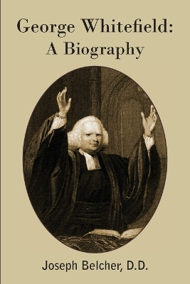 George Whitefield: A Biography by Joseph Belcher 9781483799834