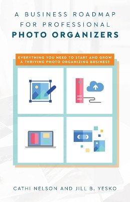 A Business Roadmap for Professional Photo Organizers: Everything You Need to Start and Grow a Thriving Photo Organizing Business by Cathi Nelson 9781638379164