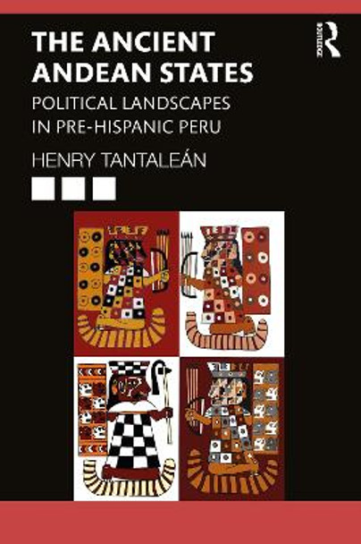 The Ancient Andean States: Political Landscapes in Pre-Hispanic Peru by Henry Tantaleán