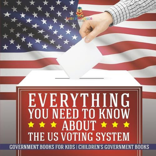 Everything You Need to Know about The US Voting System - Government Books for Kids Children's Government Books by Baby Professor 9798869432322