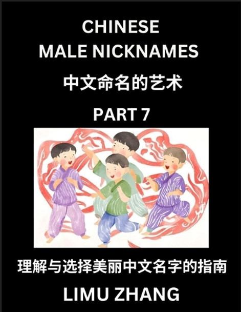 Chinese Male Nicknames (Part 7)- Find Perfect Names for Babies, Young, Teens, Adults, Discover Mandarin Chinese Language, Culture, Pinyin, English, Characters with a Book Series on Chinese Names for Boys by Limu Zhang 9798887546124