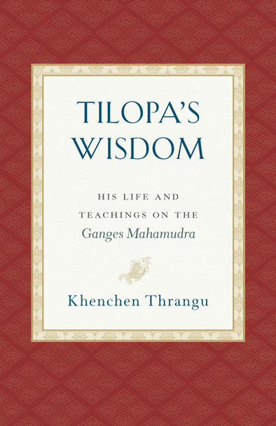 Tilopa's Wisdom: His Life and Teachings on the Ganges Mahamudra Khenchen Thrangu 9781559394871
