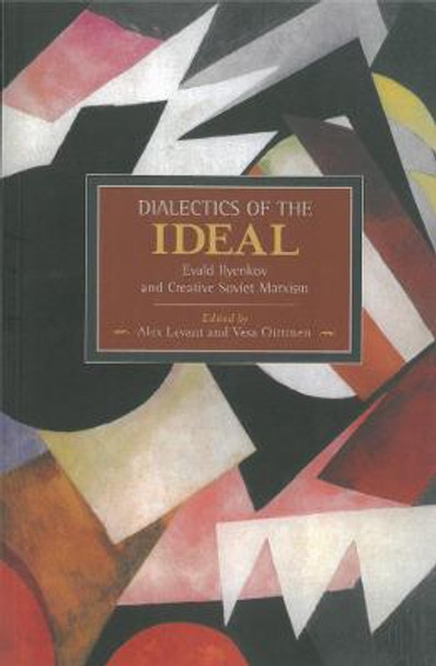 Dialectic Of The Ideal: Evald Ilyenkov And Creative Soviet Marxism: Historical Materialism, Volume 60 by Alex Levant